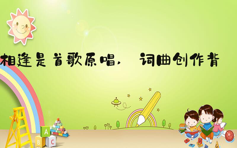 相逢是首歌原唱  词曲创作背景 